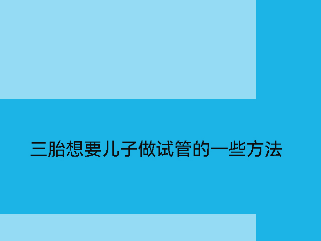 三胎想要儿子做试管的一些方法.jpg