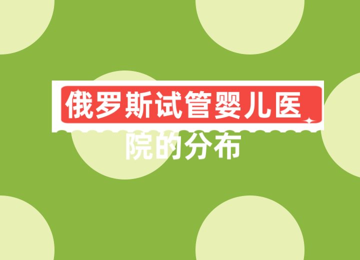 俄罗斯试管婴儿医院的分布：哪些城市是最佳选择？