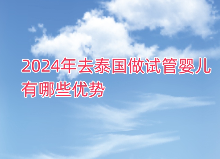 2024年去泰国做试管婴儿有哪些优势