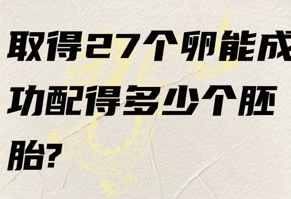 取得27个卵能成功配得多少个胚胎.jpg