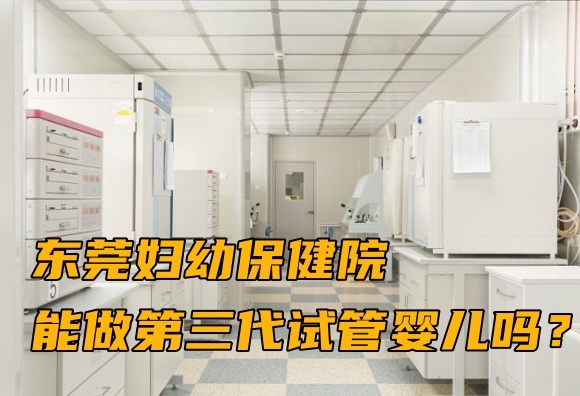 东莞妇幼保健院能做第三代试管婴儿吗？