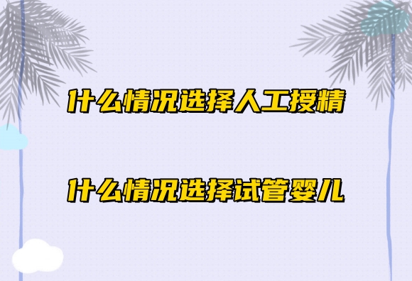 什么情况选择人工授精，什么情况选择试管婴儿？